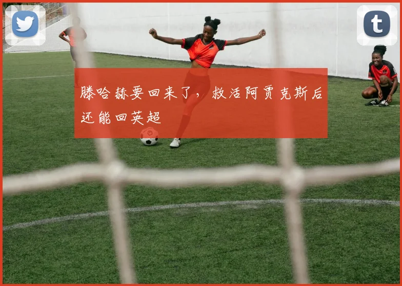滕哈赫要回来了，救活阿贾克斯后还能回英超